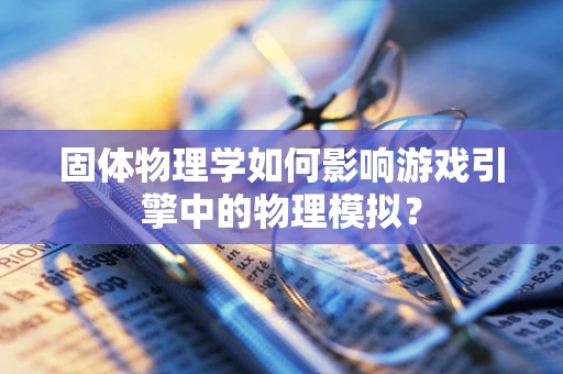 固体物理学如何影响游戏引擎中的物理模拟？