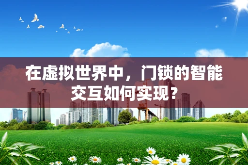 在虚拟世界中，门锁的智能交互如何实现？