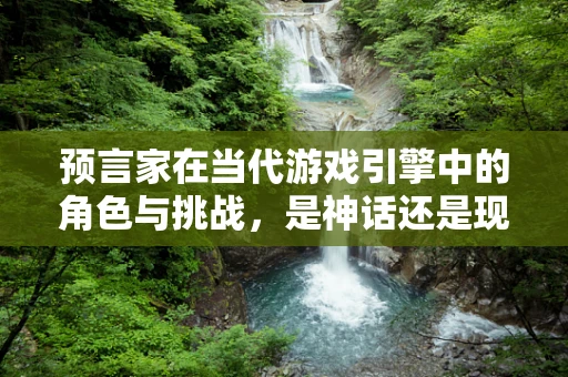 预言家在当代游戏引擎中的角色与挑战，是神话还是现实？