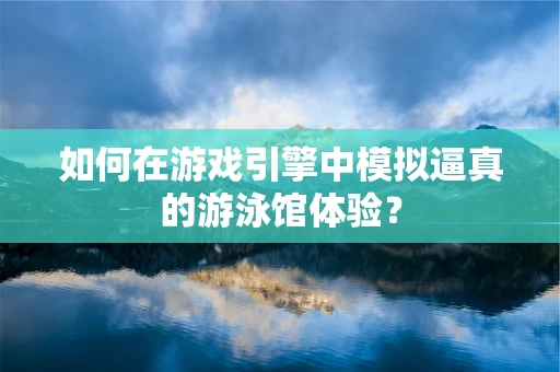 如何在游戏引擎中模拟逼真的游泳馆体验？