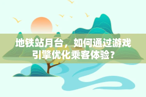 地铁站月台，如何通过游戏引擎优化乘客体验？
