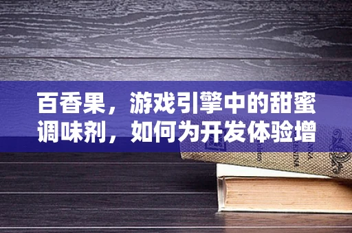 百香果，游戏引擎中的甜蜜调味剂，如何为开发体验增添酸甜滋味？