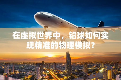 在虚拟世界中，铅球如何实现精准的物理模拟？