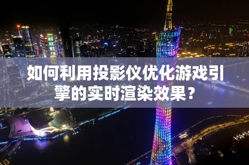 如何利用投影仪优化游戏引擎的实时渲染效果？