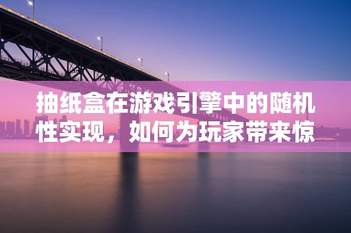 抽纸盒在游戏引擎中的随机性实现，如何为玩家带来惊喜与乐趣？