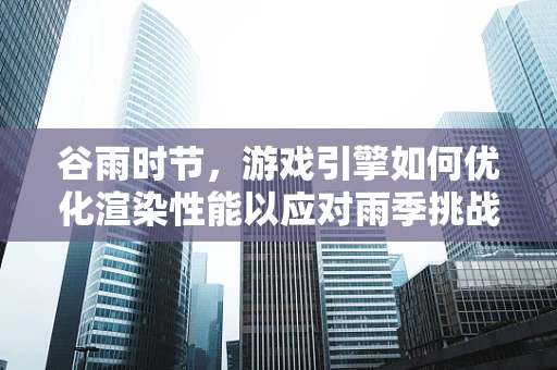 谷雨时节，游戏引擎如何优化渲染性能以应对雨季挑战？