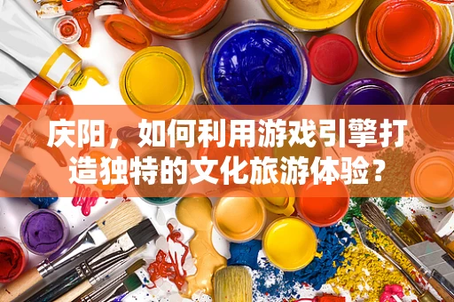 庆阳，如何利用游戏引擎打造独特的文化旅游体验？