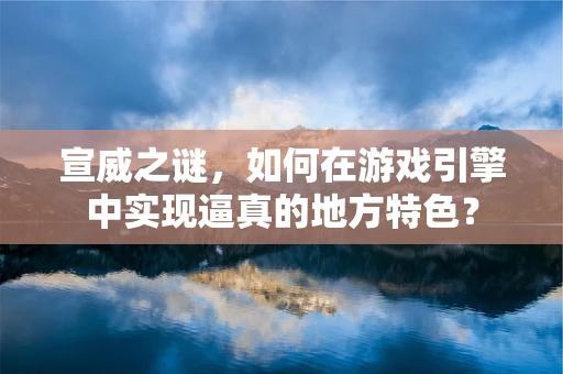 宣威之谜，如何在游戏引擎中实现逼真的地方特色？