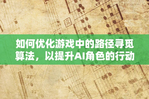 如何优化游戏中的路径寻觅算法，以提升AI角色的行动效率？
