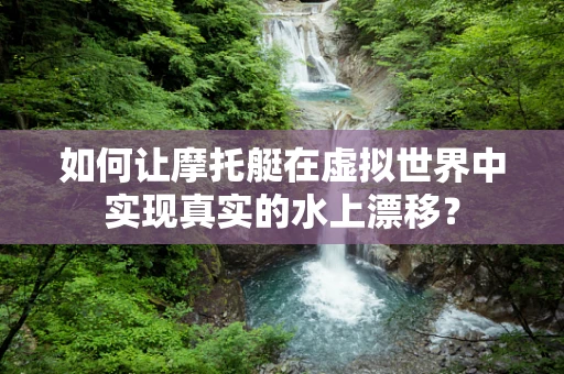 如何让摩托艇在虚拟世界中实现真实的水上漂移？