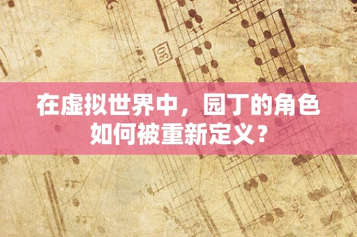 在虚拟世界中，园丁的角色如何被重新定义？