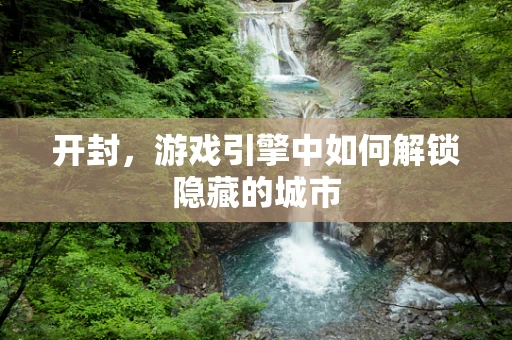 开封，游戏引擎中如何解锁隐藏的城市