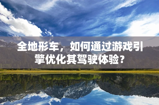 全地形车，如何通过游戏引擎优化其驾驶体验？