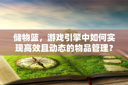 储物篮，游戏引擎中如何实现高效且动态的物品管理？