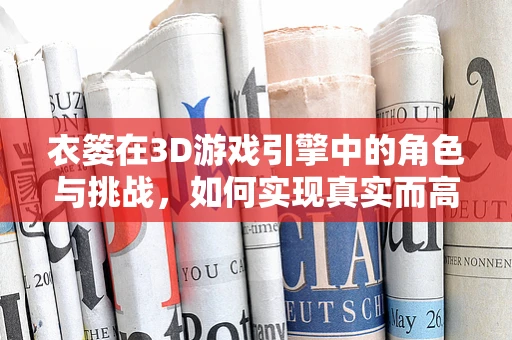 衣篓在3D游戏引擎中的角色与挑战，如何实现真实而高效的交互？