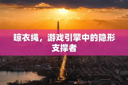 晾衣绳，游戏引擎中的隐形支撑者