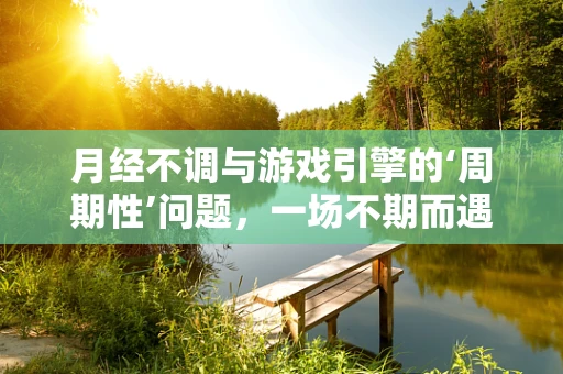 月经不调与游戏引擎的‘周期性’问题，一场不期而遇的跨界探讨
