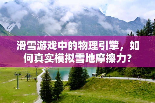 滑雪游戏中的物理引擎，如何真实模拟雪地摩擦力？