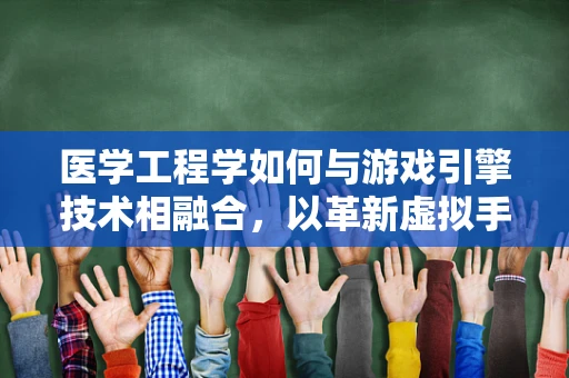 医学工程学如何与游戏引擎技术相融合，以革新虚拟手术训练？