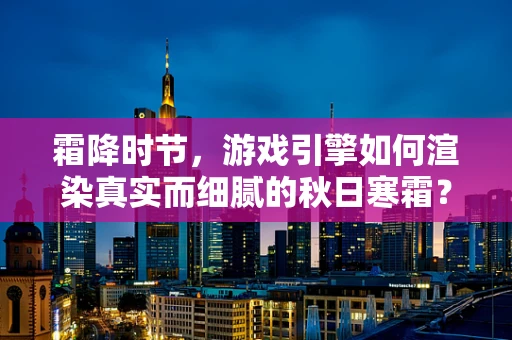 霜降时节，游戏引擎如何渲染真实而细腻的秋日寒霜？