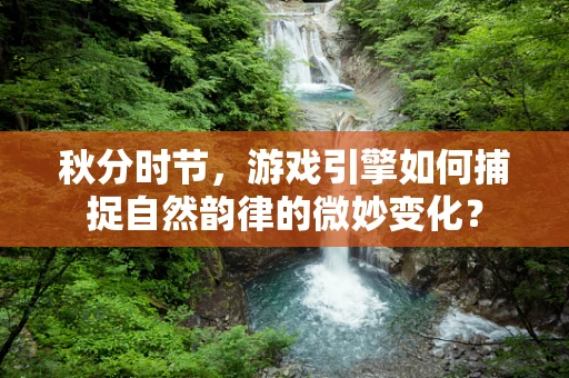 秋分时节，游戏引擎如何捕捉自然韵律的微妙变化？
