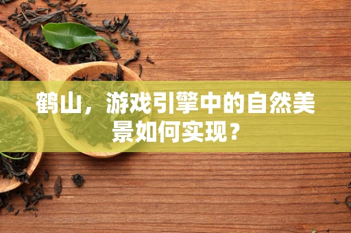 鹤山，游戏引擎中的自然美景如何实现？