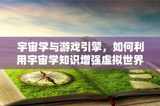 宇宙学与游戏引擎，如何利用宇宙学知识增强虚拟世界的真实感？