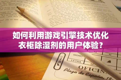 如何利用游戏引擎技术优化衣柜除湿剂的用户体验？