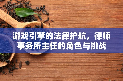 游戏引擎的法律护航，律师事务所主任的角色与挑战
