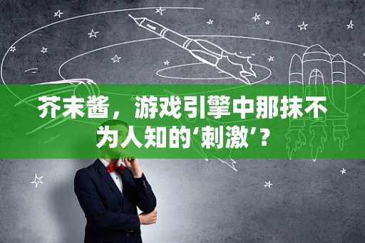 芥末酱，游戏引擎中那抹不为人知的‘刺激’？