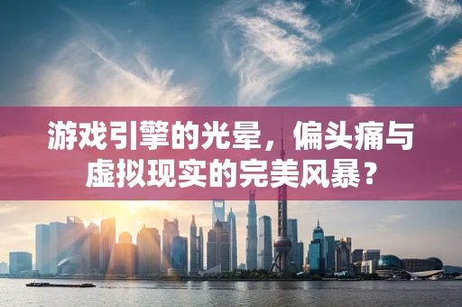 游戏引擎的光晕，偏头痛与虚拟现实的完美风暴？