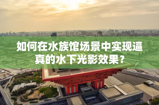 如何在水族馆场景中实现逼真的水下光影效果？