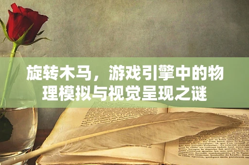 旋转木马，游戏引擎中的物理模拟与视觉呈现之谜