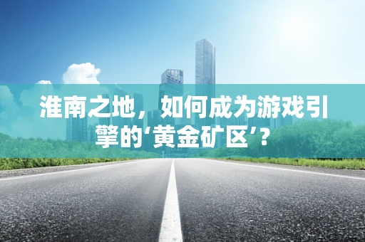 淮南之地，如何成为游戏引擎的‘黄金矿区’？
