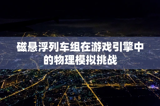磁悬浮列车组在游戏引擎中的物理模拟挑战