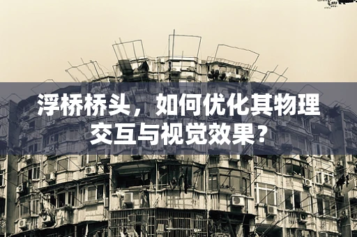 浮桥桥头，如何优化其物理交互与视觉效果？