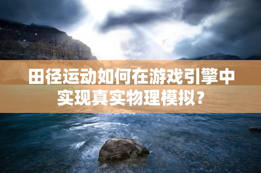 田径运动如何在游戏引擎中实现真实物理模拟？