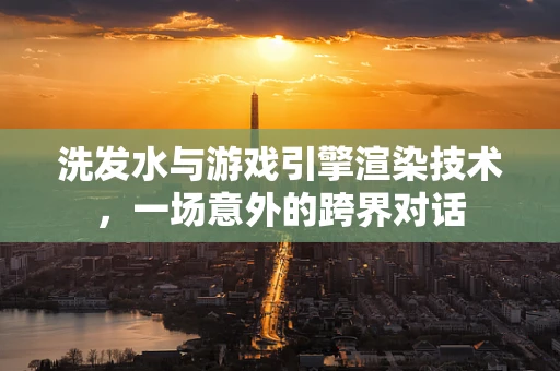 洗发水与游戏引擎渲染技术，一场意外的跨界对话