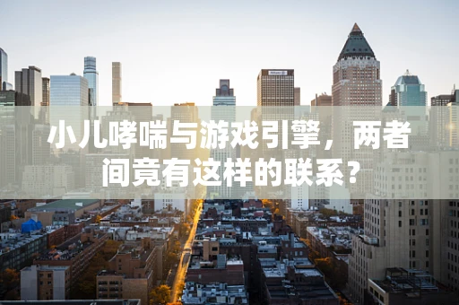 小儿哮喘与游戏引擎，两者间竟有这样的联系？