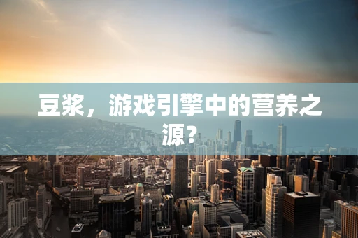 豆浆，游戏引擎中的营养之源？