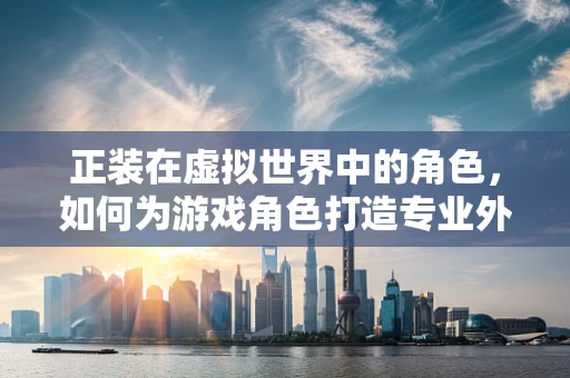 正装在虚拟世界中的角色，如何为游戏角色打造专业外观？