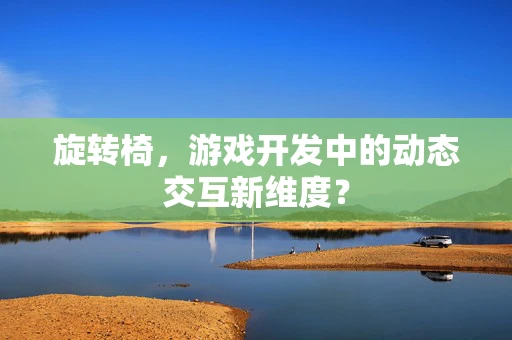 旋转椅，游戏开发中的动态交互新维度？