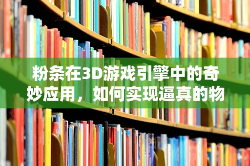粉条在3D游戏引擎中的奇妙应用，如何实现逼真的物理效果？