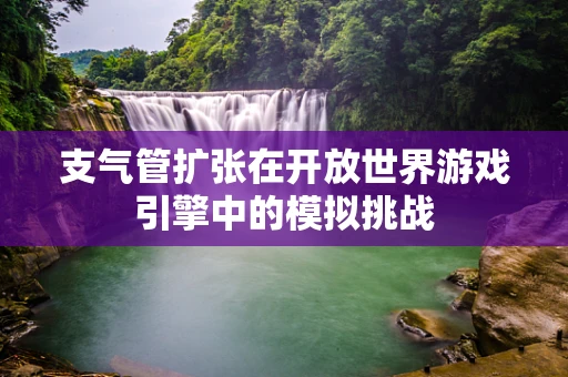 支气管扩张在开放世界游戏引擎中的模拟挑战