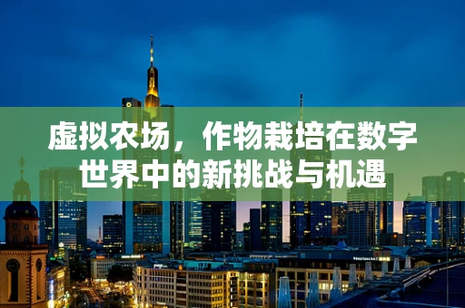 虚拟农场，作物栽培在数字世界中的新挑战与机遇