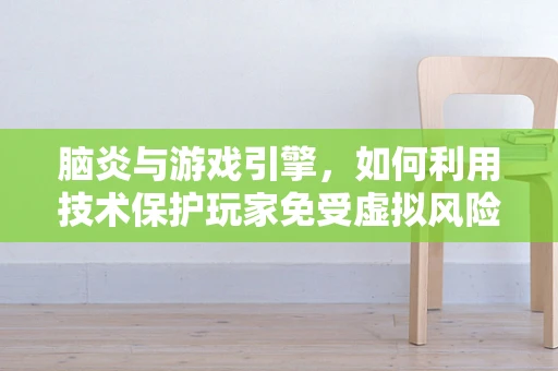 脑炎与游戏引擎，如何利用技术保护玩家免受虚拟风险？