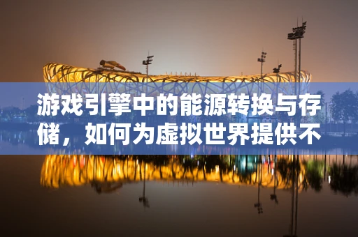 游戏引擎中的能源转换与存储，如何为虚拟世界提供不竭动力？