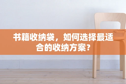 书籍收纳袋，如何选择最适合的收纳方案？