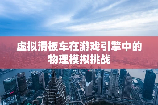虚拟滑板车在游戏引擎中的物理模拟挑战