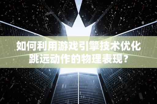 如何利用游戏引擎技术优化跳远动作的物理表现？